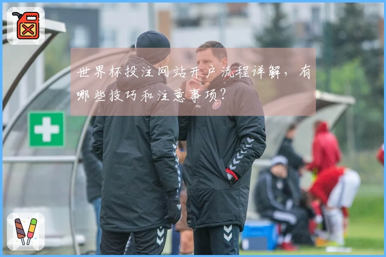 世界杯投注网站开户流程详解，有哪些技巧和注意事项？