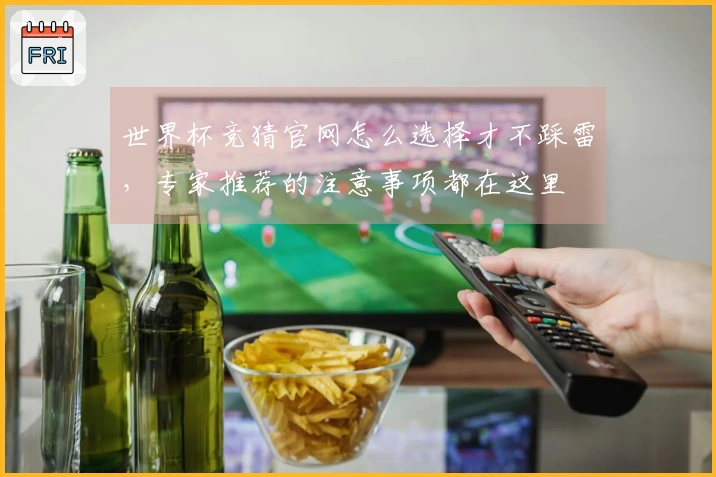 世界杯竞猜官网怎么选择才不踩雷，专家推荐的注意事项都在这里