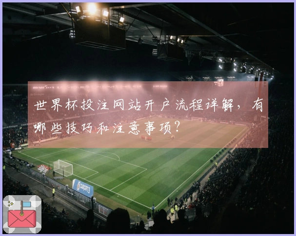 世界杯投注网站开户流程详解，有哪些技巧和注意事项？