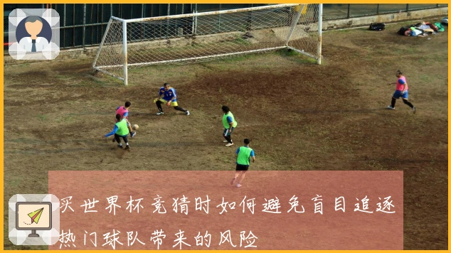买世界杯竞猜时如何避免盲目追逐热门球队带来的风险