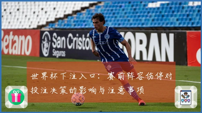 世界杯下注入口：赛前阵容伤停对投注决策的影响与注意事项