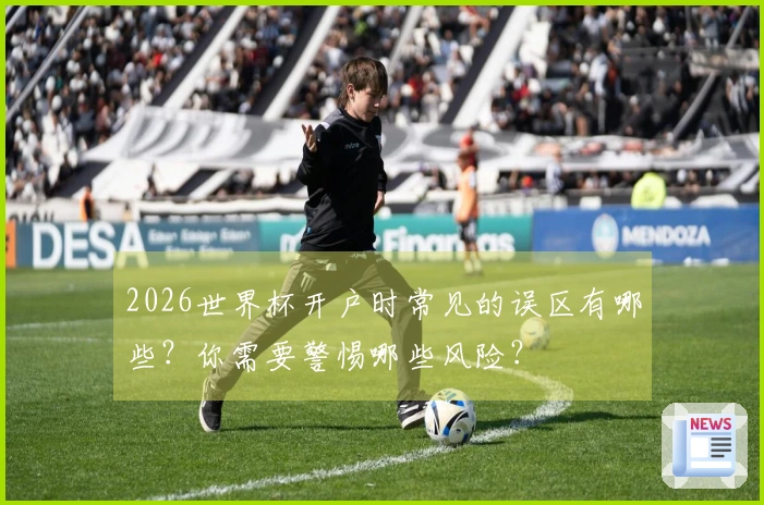 2026世界杯开户时常见的误区有哪些？你需要警惕哪些风险？